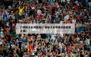 广州恒大足球直播(广州恒大足球俱乐部直播比赛)