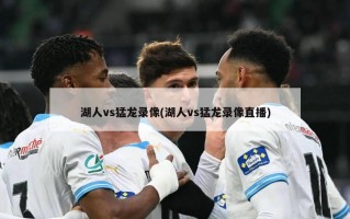 湖人vs猛龙录像(湖人vs猛龙录像直播)