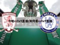 今晚cctv5直播(如何看cctv5直播)