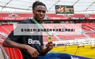 皇马国王杯(皇马国王杯半决赛上演绝杀)