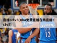 直播cctv5(nba免费直播在线直播cctv5)