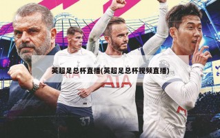 英超足总杯直播(英超足总杯视频直播)