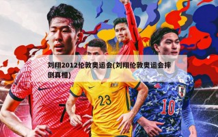 刘翔2012伦敦奥运会(刘翔伦敦奥运会摔倒真相)