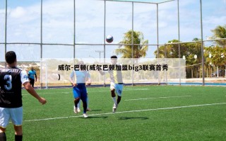 威尔-巴顿(威尔巴顿加盟big3联赛首秀)