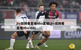 jrs低调看直播nba直播(jrs低调看直播nba360)