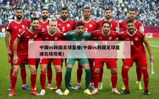 中国vs韩国足球直播(中国vs韩国足球直播在线观看)