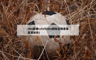 nba直播cctv5(nba回放全场录像高清软件)
