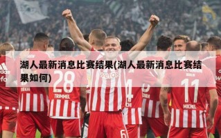 湖人最新消息比赛结果(湖人最新消息比赛结果如何)