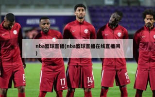 nba篮球直播(nba篮球直播在线直播间)