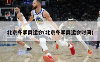 北京冬季奥运会(北京冬季奥运会时间)