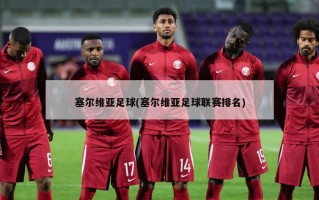 塞尔维亚足球(塞尔维亚足球联赛排名)