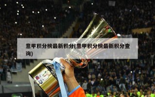 意甲积分榜最新积分(意甲积分榜最新积分查询)