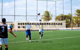 南非世界杯点球大战(南非世界杯点球大战是哪一场)