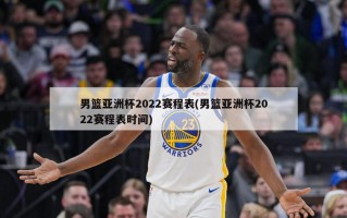 男篮亚洲杯2022赛程表(男篮亚洲杯2022赛程表时间)