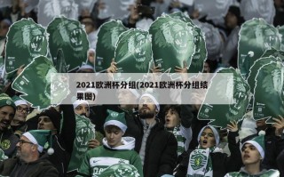 2021欧洲杯分组(2021欧洲杯分组结果图)