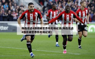 梅西若进4强将破世界杯出场纪录(梅西若进4强将破世界杯出场纪录)