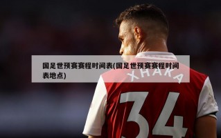 国足世预赛赛程时间表(国足世预赛赛程时间表地点)