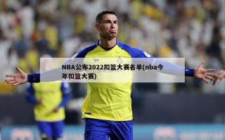 NBA公布2022扣篮大赛名单(nba今年扣篮大赛)