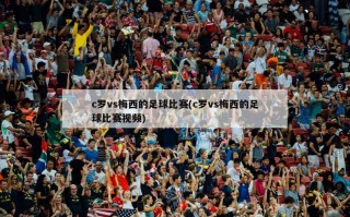 c罗vs梅西的足球比赛(c罗vs梅西的足球比赛视频)