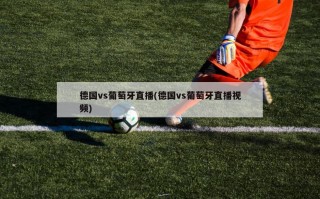 德国vs葡萄牙直播(德国vs葡萄牙直播视频)