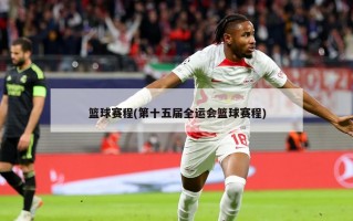 篮球赛程(第十五届全运会篮球赛程)