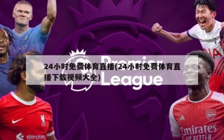 24小时免费体育直播(24小时免费体育直播下载视频大全)