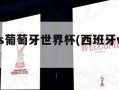 西班牙vs葡萄牙世界杯(西班牙vs葡萄牙球赛)