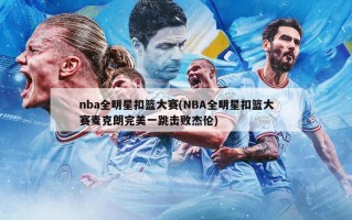 nba全明星扣篮大赛(NBA全明星扣篮大赛麦克朗完美一跳击败杰伦)