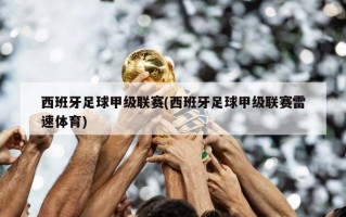 西班牙足球甲级联赛(西班牙足球甲级联赛雷速体育)