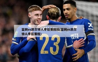 篮网vs凯尔特人季后赛回放(篮网vs凯尔特人季后赛程)