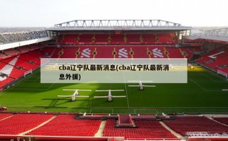 cba辽宁队最新消息(cba辽宁队最新消息外援)