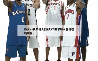 热火vs凯尔特人(热火VS凯尔特人直播在线观看)