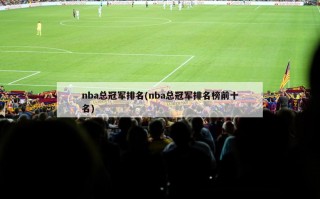 nba总冠军排名(nba总冠军排名榜前十名)