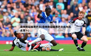 詹姆斯超越贾巴尔(詹姆斯超越贾巴尔成为历史第一)