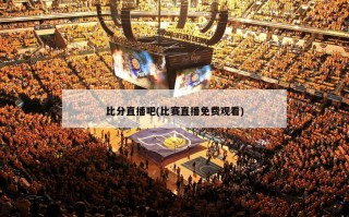 比分直播吧(比赛直播免费观看)