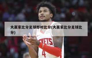 大赢家比分足球即时比分(大赢家比分足球比分)