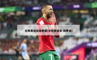 伦敦奥运会跆拳道(伦敦奥运会 跆拳道)