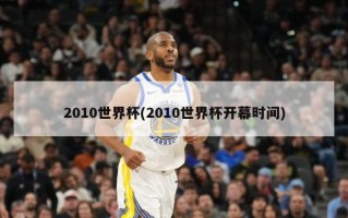 2010世界杯(2010世界杯开幕时间)