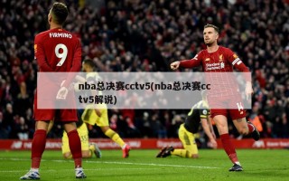 nba总决赛cctv5(nba总决赛cctv5解说)