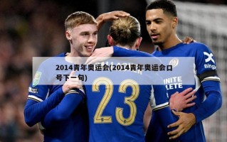 2014青年奥运会(2014青年奥运会口号下一句)