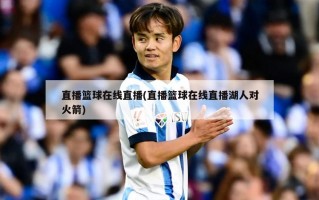 直播篮球在线直播(直播篮球在线直播湖人对火箭)