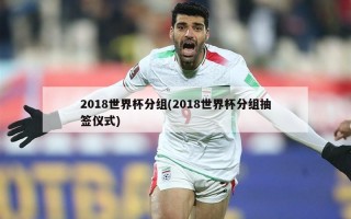 2018世界杯分组(2018世界杯分组抽签仪式)