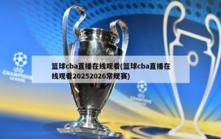 篮球cba直播在线观看(篮球cba直播在线观看20252026常规赛)