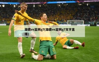 雄鹿vs篮网g7(雄鹿vs篮网g7文字直播)