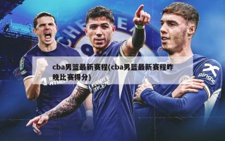 cba男篮最新赛程(cba男篮最新赛程昨晚比赛得分)