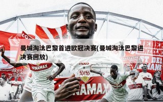 曼城淘汰巴黎首进欧冠决赛(曼城淘汰巴黎进决赛回放)