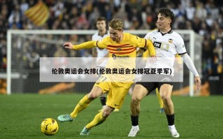 伦敦奥运会女排(伦敦奥运会女排冠亚季军)