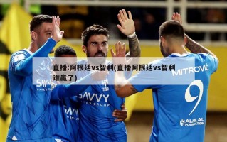 直播:阿根廷vs智利(直播阿根廷vs智利谁赢了)