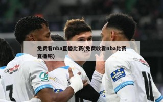 免费看nba直播比赛(免费收看nba比赛直播吧)