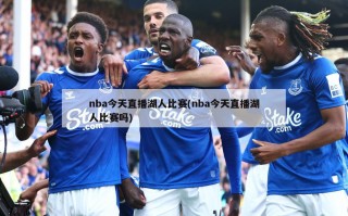 nba今天直播湖人比赛(nba今天直播湖人比赛吗)